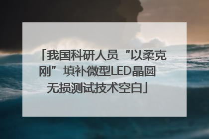 我国科研人员“以柔克刚”填补微型LED晶圆无损测试技术空白